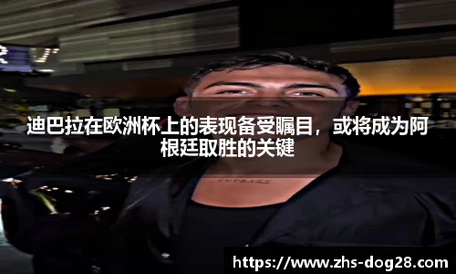 迪巴拉在欧洲杯上的表现备受瞩目，或将成为阿根廷取胜的关键