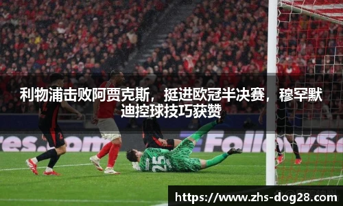 利物浦击败阿贾克斯，挺进欧冠半决赛，穆罕默迪控球技巧获赞