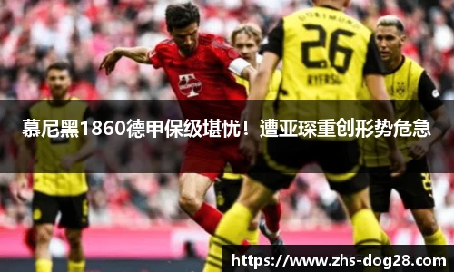 慕尼黑1860德甲保级堪忧！遭亚琛重创形势危急
