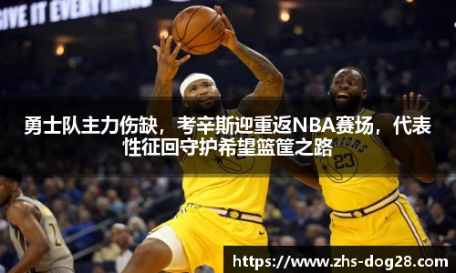 勇士队主力伤缺，考辛斯迎重返NBA赛场，代表性征回守护希望篮筐之路