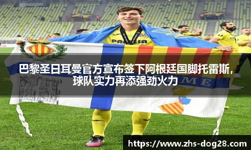 巴黎圣日耳曼官方宣布签下阿根廷国脚托雷斯，球队实力再添强劲火力