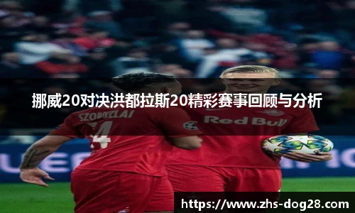 挪威20对决洪都拉斯20精彩赛事回顾与分析