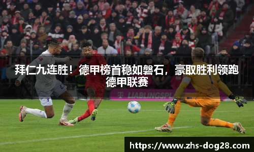 拜仁九连胜！德甲榜首稳如磐石，豪取胜利领跑德甲联赛