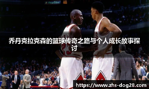 乔丹克拉克森的篮球传奇之路与个人成长故事探讨
