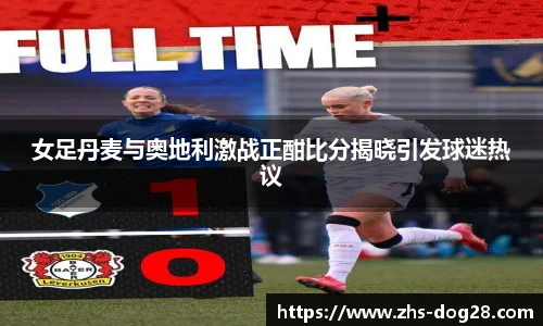 女足丹麦与奥地利激战正酣比分揭晓引发球迷热议
