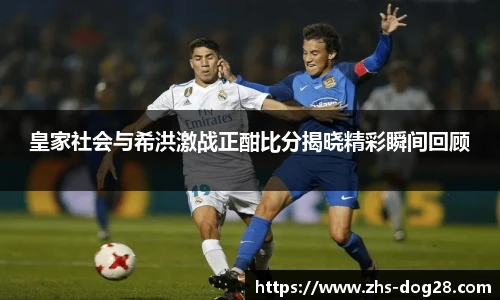 皇家社会与希洪激战正酣比分揭晓精彩瞬间回顾