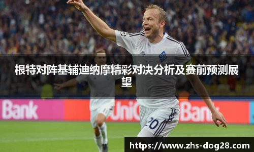根特对阵基辅迪纳摩精彩对决分析及赛前预测展望