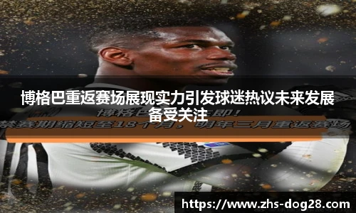 博格巴重返赛场展现实力引发球迷热议未来发展备受关注
