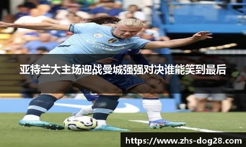 亚特兰大主场迎战曼城强强对决谁能笑到最后