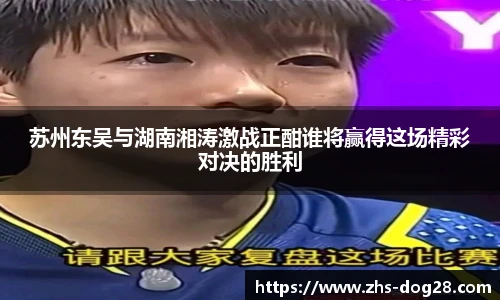 苏州东吴与湖南湘涛激战正酣谁将赢得这场精彩对决的胜利