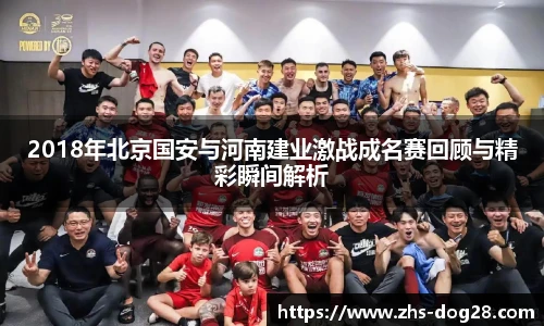 2018年北京国安与河南建业激战成名赛回顾与精彩瞬间解析