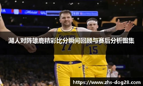 湖人对阵雄鹿精彩比分瞬间回顾与赛后分析图集