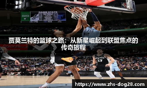 贾莫兰特的篮球之路:从新星崛起到联盟焦点的传奇旅程